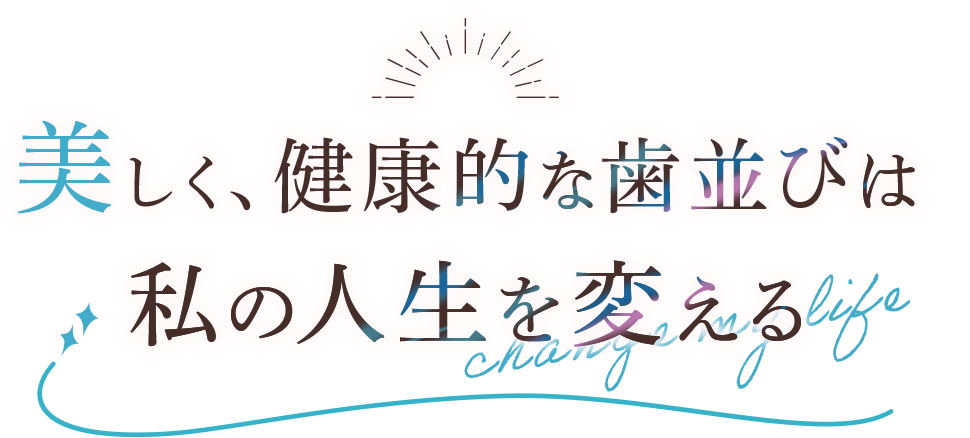 美しく、健康的な歯並びは私の人生を変える